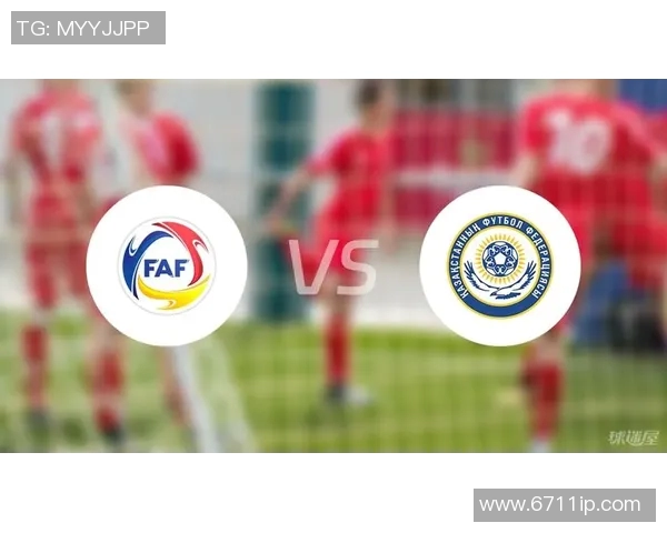 哈萨克斯坦与安道尔足球对决精彩回顾与分析